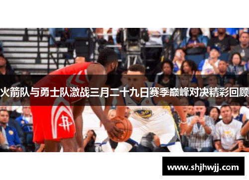 火箭队与勇士队激战三月二十九日赛季巅峰对决精彩回顾