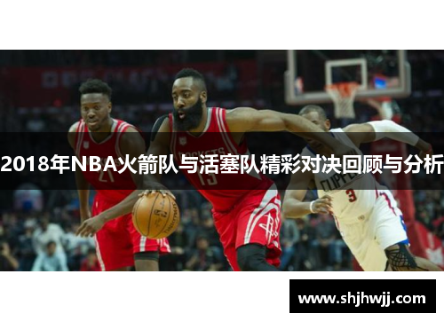 2018年NBA火箭队与活塞队精彩对决回顾与分析
